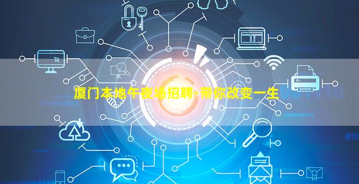 厦门本地午夜场招聘-带你改变一生